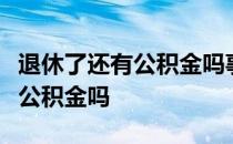 退休了还有公积金吗事业单位退休后还有住房公积金吗