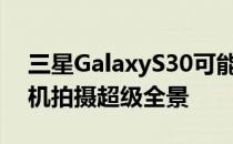 三星GalaxyS30可能会提供六台可倾斜的相机拍摄超级全景