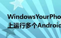 WindowsYourPhone现在可以在更多手机上运行多个Android应用程序