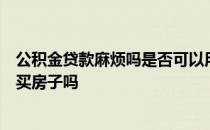 公积金贷款麻烦吗是否可以用别人的住房公积金贷款给自己买房子吗