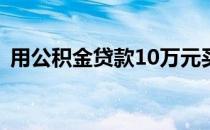 用公积金贷款10万元买房贷多少年比较划算