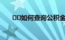 ﻿﻿如何查询公积金好呢应该怎么做呢