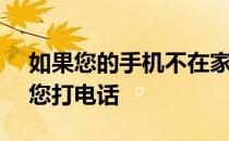 如果您的手机不在家谷歌Home将不会再给您打电话