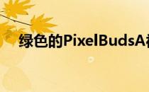 绿色的PixelBudsA被谷歌电子邮件展示