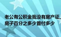 老公有公积金我没有房产证上写我和老公的名字贷款可以贷房子百分之多少首付多少