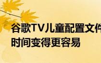 谷歌TV儿童配置文件将使控制更安全的屏幕时间变得更容易