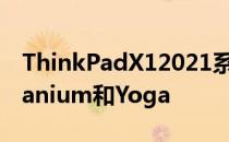 ThinkPadX12021系列推出X1Carbon和Titanium和Yoga