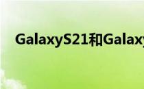 GalaxyS21和GalaxyS21+出现大量展示