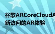 谷歌ARCoreCloudAnchors可实现您可以重新访问的AR体验