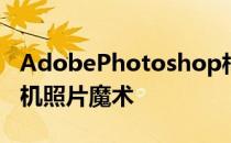 AdobePhotoshop相机应用程序发布用于手机照片魔术