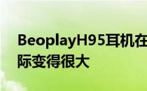 BeoplayH95耳机在B&O95岁生日之际变得很大