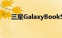 三星GalaxyBookS现已开始接受预订