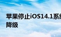 苹果停止iOS14.1系统验证通道无法iOS14.2降级