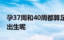 孕37周和40周都算足月为什么不提前让孩子出生呢