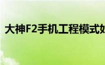 大神F2手机工程模式如何关闭MonKey模式