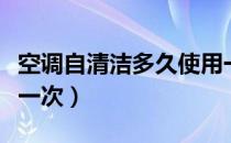 空调自清洁多久使用一次（空调自清洁多久开一次）