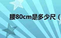 腰80cm是多少尺（腰80cm是多少尺）