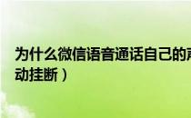 为什么微信语音通话自己的声音小（为什么微信语音通话自动挂断）