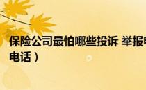 保险公司最怕哪些投诉 举报电话（举报保险公司应该打哪个电话）