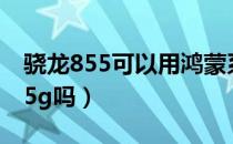 骁龙855可以用鸿蒙系统吗（骁龙855可以用5g吗）