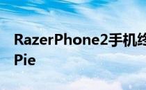 RazerPhone2手机终于在AT＆T上获得安卓Pie