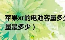 苹果xr的电池容量多少毫安（苹果xr的电池容量是多少）