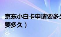 京东小白卡申请要多久时间（京东小白卡申请要多久）