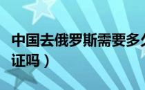 中国去俄罗斯需要多久（中国去俄罗斯需要签证吗）