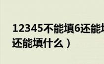 12345不能填6还能填什么（12345不能填6还能填什么）