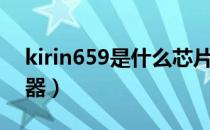 kirin659是什么芯片（kirin659是什么处理器）