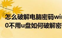 怎么破解电脑密码windos10不用U盘（win10不用u盘如何破解密码）