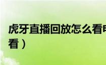 虎牙直播回放怎么看电脑（虎牙直播回放怎么看）