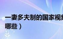 一妻多夫制的国家视频（一妻多夫制的国家有哪些）