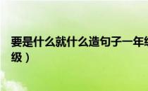 要是什么就什么造句子一年级（要是什么就什么造句子一年级）