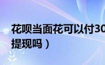 花呗当面花可以付3000吗（花呗当面花可以提现吗）