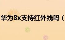 华为8x支持红外线吗（华为8x支持红外线吗）