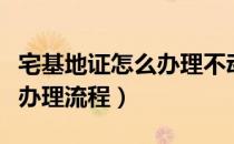 宅基地证怎么办理不动产权证（宅基地证怎么办理流程）