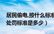 居民偷电,按什么标准进行处罚（居民偷电的处罚标准是多少）