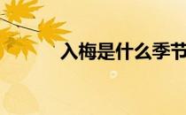 入梅是什么季节（入梅是什么）