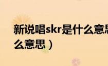 新说唱skr是什么意思（说唱里面的skr是什么意思）