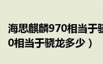 海思麒麟970相当于骁龙的多少（海思麒麟970相当于骁龙多少）