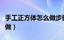 手工正方体怎么做步骤图片（手工正方体怎么做）