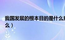 我国发展的根本目的是什么意思（我国发展的根本目的是什么）