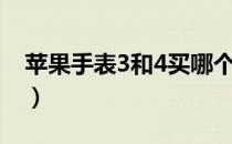 苹果手表3和4买哪个（苹果手表3和4买哪个）