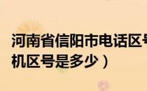 河南省信阳市电话区号是多少（河南信阳的座机区号是多少）