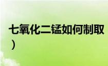 七氧化二锰如何制取（七氧化二锰的制取方法）