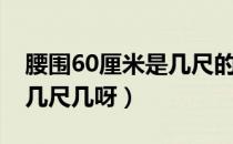 腰围60厘米是几尺的腰围呢（腰围60厘米是几尺几呀）