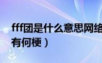 fff团是什么意思网络用语（fff团是什么意思有何梗）