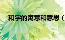 和字的寓意和意思（和字的寓意是什么）