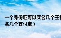 一个身份证可以实名几个王者荣耀账号（一个身份证可以实名几个支付宝）